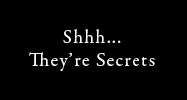 shhh they're secrets